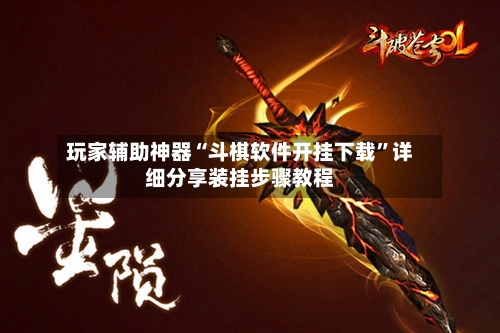 玩家辅助神器“斗棋软件开挂下载	”详细分享装挂步骤教程-第1张图片
