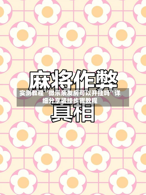 实测教程“微乐亲友房可以开挂吗”详细分享装挂步骤教程-第1张图片