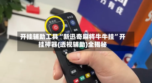 开挂辅助工具“新迅奇麻将牛牛挂	”开挂神器{透视辅助}全揭秘-第1张图片