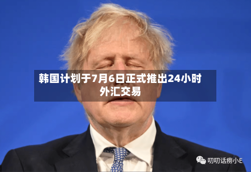韩国计划于7月6日正式推出24小时外汇交易-第1张图片