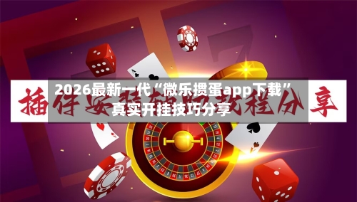2026最新一代“微乐掼蛋app下载”真实开挂技巧分享-第1张图片