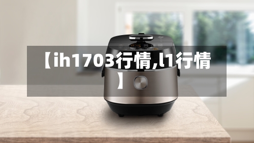 【ih1703行情,l1行情】-第1张图片