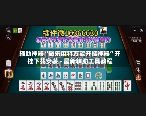 辅助神器“微乐麻将万能开挂神器	”开挂下载安装 - 最新辅助工具教程-第1张图片