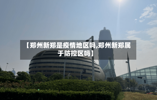 【郑州新郑是疫情地区吗,郑州新郑属于防控区吗】-第1张图片