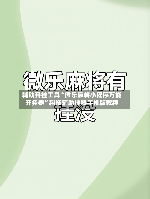 辅助开挂工具“微乐麻将小程序万能开挂器”科技辅助神器手机版教程-第1张图片