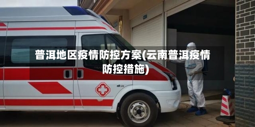 普洱地区疫情防控方案(云南普洱疫情防控措施)-第1张图片