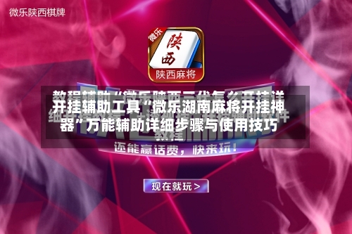 开挂辅助工具“微乐湖南麻将开挂神器	”万能辅助详细步骤与使用技巧-第1张图片