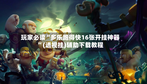 玩家必读“多乐跑得快16张开挂神器	”(透视挂)辅助下载教程-第1张图片