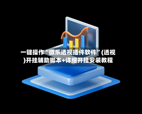 一键操作“微乐透视插件软件	”(透视)开挂辅助脚本+详细开挂安装教程-第1张图片