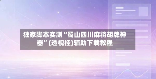 独家脚本实测“蜀山四川麻将胡牌神器”(透视挂)辅助下载教程-第1张图片