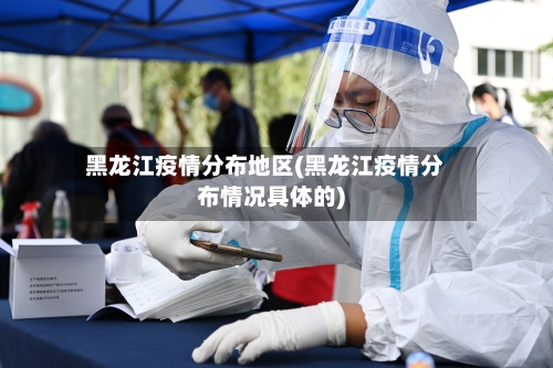 黑龙江疫情分布地区(黑龙江疫情分布情况具体的)-第1张图片