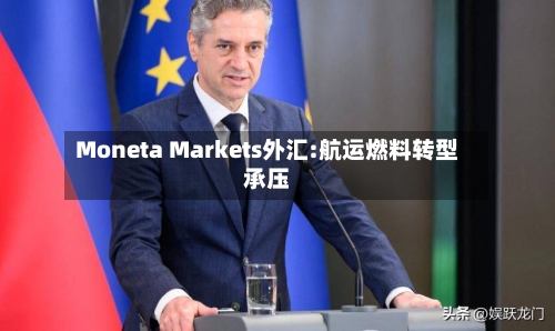 Moneta Markets外汇:航运燃料转型承压-第1张图片