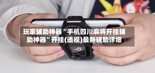 玩家辅助神器“手机四川麻将开挂辅助神器	”开挂(透视)最新辅助详细-第1张图片