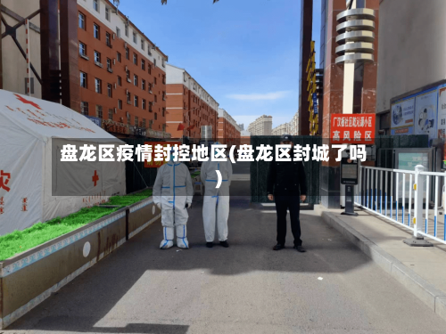 盘龙区疫情封控地区(盘龙区封城了吗)-第1张图片