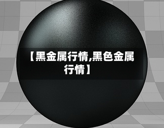 【黑金属行情,黑色金属行情】-第1张图片
