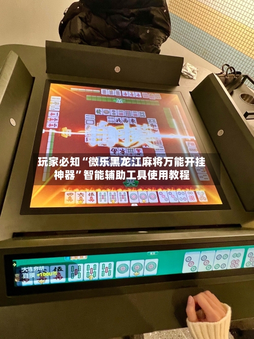 玩家必知“微乐黑龙江麻将万能开挂神器	”智能辅助工具使用教程-第1张图片