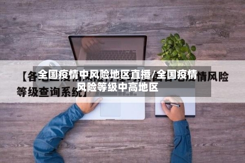 全国疫情中风险地区直播/全国疫情风险等级中高地区-第1张图片