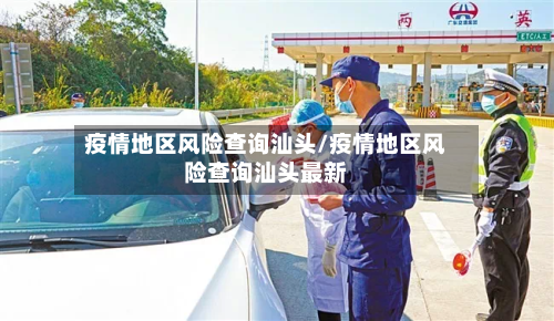 疫情地区风险查询汕头/疫情地区风险查询汕头最新-第1张图片