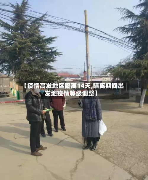 【疫情高发地区隔离14天,隔离期间出发地疫情等级调整】-第1张图片