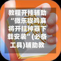 教程开挂辅助“微乐捉鸡麻将开挂神器下载安装	”(必备工具)辅助教学-第1张图片
