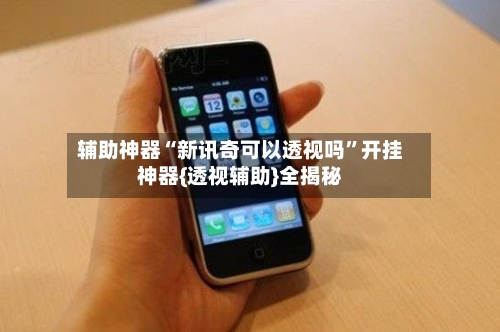 辅助神器“新讯奇可以透视吗”开挂神器{透视辅助}全揭秘-第1张图片