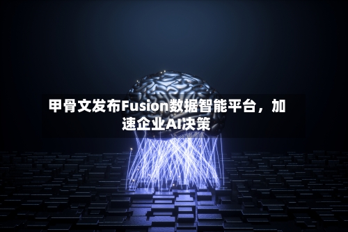 甲骨文发布Fusion数据智能平台	，加速企业AI决策-第1张图片