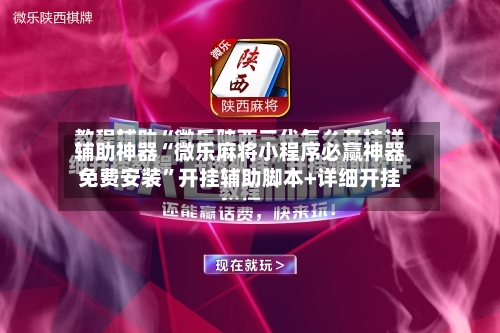 辅助神器“微乐麻将小程序必赢神器免费安装”开挂辅助脚本+详细开挂-第1张图片