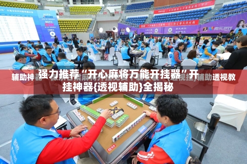 强力推荐“开心麻将万能开挂器	”开挂神器{透视辅助}全揭秘-第1张图片