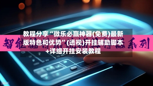 教程分享“微乐必赢神器(免费)最新版特色和优势”(透视)开挂辅助脚本+详细开挂安装教程-第1张图片