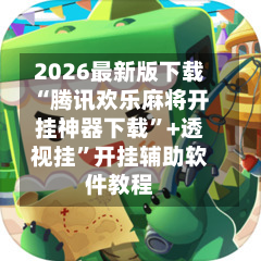 2026最新版下载“腾讯欢乐麻将开挂神器下载	”+透视挂”开挂辅助软件教程-第1张图片