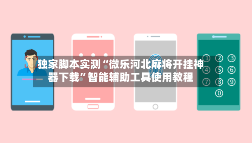 独家脚本实测“微乐河北麻将开挂神器下载”智能辅助工具使用教程-第1张图片