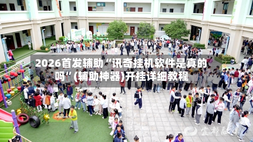 2026首发辅助“讯奇挂机软件是真的吗	”(辅助神器)开挂详细教程-第1张图片