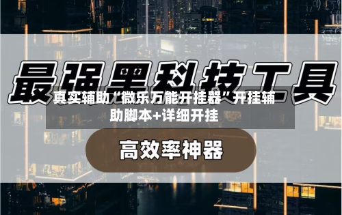 真实辅助“微乐万能开挂器	”开挂辅助脚本+详细开挂-第1张图片