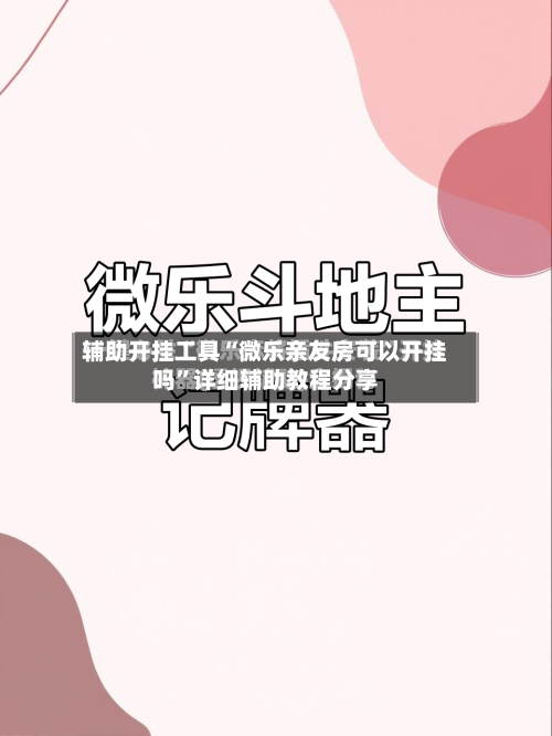 辅助开挂工具“微乐亲友房可以开挂吗	”详细辅助教程分享-第1张图片