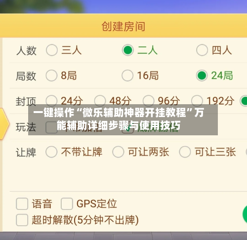 一键操作“微乐辅助神器开挂教程”万能辅助详细步骤与使用技巧-第1张图片