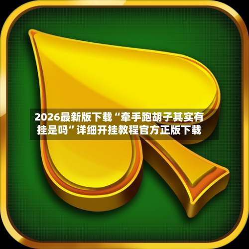 2026最新版下载“牵手跑胡子其实有挂是吗”详细开挂教程官方正版下载-第1张图片