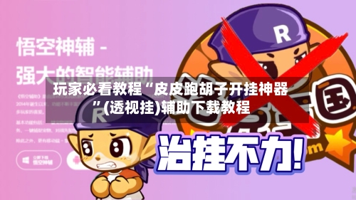 玩家必看教程“皮皮跑胡子开挂神器”(透视挂)辅助下载教程-第1张图片
