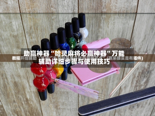 助赢神器“哈灵麻将必赢神器	”万能辅助详细步骤与使用技巧-第1张图片