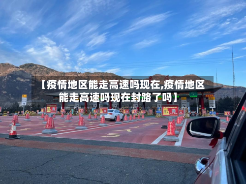 【疫情地区能走高速吗现在,疫情地区能走高速吗现在封路了吗】-第1张图片