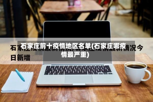 石家庄前十疫情地区名单(石家庄哪疫情最严重)-第1张图片