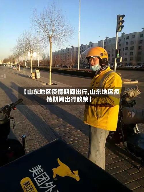 【山东地区疫情期间出行,山东地区疫情期间出行政策】-第1张图片