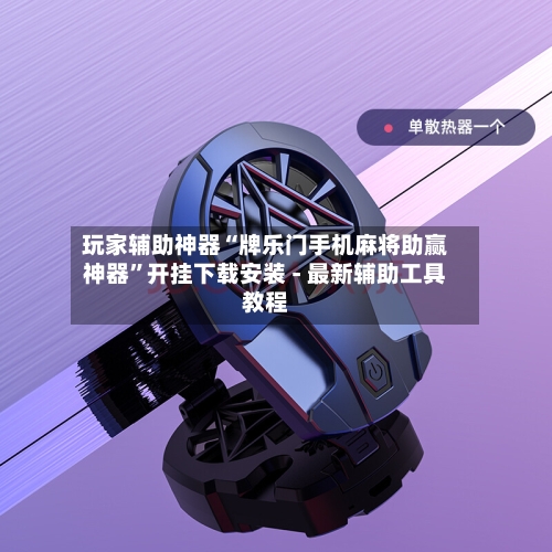 玩家辅助神器“牌乐门手机麻将助赢神器”开挂下载安装 - 最新辅助工具教程-第1张图片