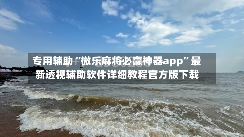 专用辅助“微乐麻将必赢神器app”最新透视辅助软件详细教程官方版下载-第1张图片