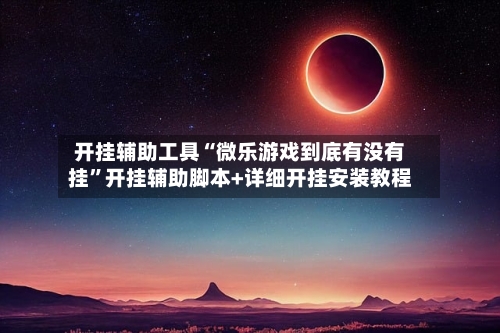 开挂辅助工具“微乐游戏到底有没有挂	”开挂辅助脚本+详细开挂安装教程-第1张图片