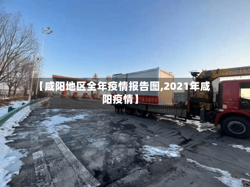 【咸阳地区全年疫情报告图,2021年咸阳疫情】-第1张图片