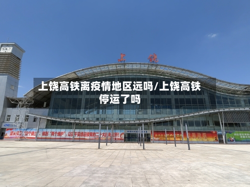 上饶高铁离疫情地区远吗/上饶高铁停运了吗-第1张图片