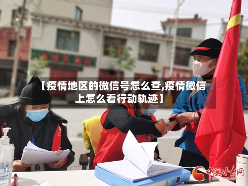 【疫情地区的微信号怎么查,疫情微信上怎么看行动轨迹】-第1张图片