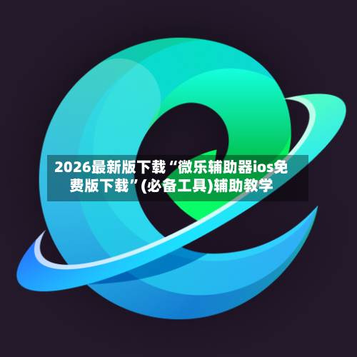 2026最新版下载“微乐辅助器ios免费版下载	”(必备工具)辅助教学-第1张图片