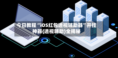 今日教程“iOS红包透视辅助器	”开挂神器{透视辅助}全揭秘-第1张图片