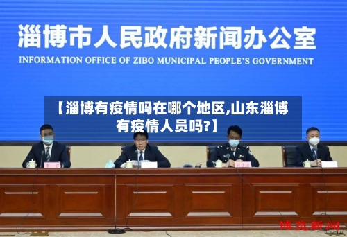【淄博有疫情吗在哪个地区,山东淄博有疫情人员吗?】-第1张图片